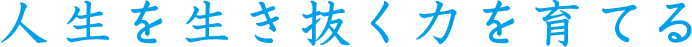 人生を生き抜く力を育てる
