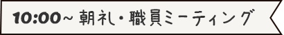 10:00～朝礼・職員ミーティング
