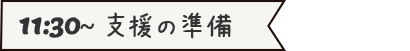 11:30～支援の準備