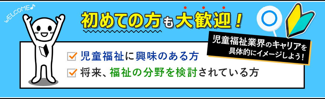 初めての方も大歓迎。児童福祉に興味のある方。将来、福祉の分野を検討されている方。